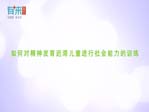 如何对精神发育迟滞儿童进行社会能力的训练
