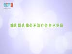 哺乳期乳腺炎不治疗会自己好吗