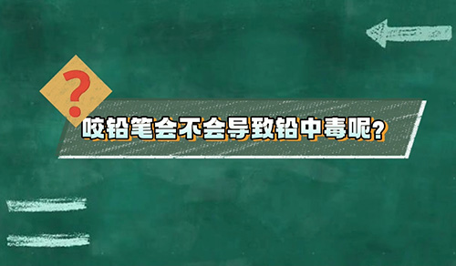 视频科普 | 咬铅笔会不会导致铅中毒？