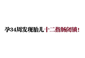 孕34周发现胎儿十二指肠闭锁！
